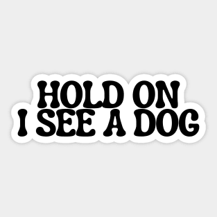 Hold On I See a Dog - Dog Quotes Sticker